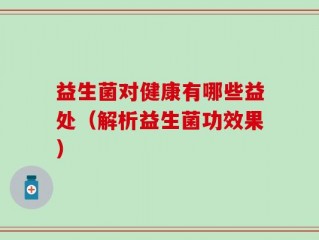 益生菌对健康有哪些益处（解析益生菌功效果）