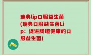 瑞典lip口服益生菌(瑞典口服益生菌Lip：促进肠道健康的口服益生菌)