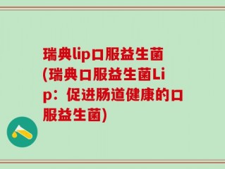瑞典lip口服益生菌(瑞典口服益生菌Lip：促进肠道健康的口服益生菌)