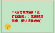 ms蓝竹益生菌(「蓝竹益生菌」：改善肠道健康，促进消化吸收)