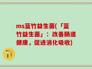 ms蓝竹益生菌(「蓝竹益生菌」：改善肠道健康，促进消化吸收)