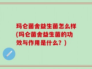 玛仑菌舍益生菌怎么样(玛仑菌舍益生菌的功效与作用是什么？)