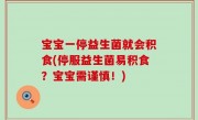 宝宝一停益生菌就会积食(停服益生菌易积食？宝宝需谨慎！)