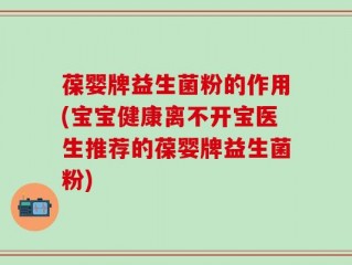 葆婴牌益生菌粉的作用(宝宝健康离不开宝医生推荐的葆婴牌益生菌粉)