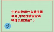牛奶过敏喝什么益生菌婴儿(牛奶过敏宝宝该喝什么益生菌？)