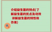 介绍益生菌的特点(了解益生菌的优点及功效 详解益生菌的特性和作用)