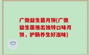 广微益生菌月饼(广微益生菌推出独特口味月饼，护肠养生好滋味)