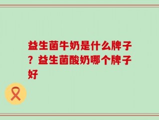 益生菌牛奶是什么牌子？益生菌酸奶哪个牌子好