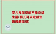 婴儿发低烧能不能吃益生菌(婴儿可以吃益生菌缓解低烧)
