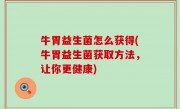 牛胃益生菌怎么获得(牛胃益生菌获取方法，让你更健康)