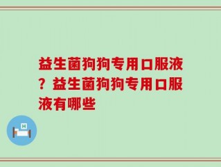 益生菌狗狗专用口服液？益生菌狗狗专用口服液有哪些