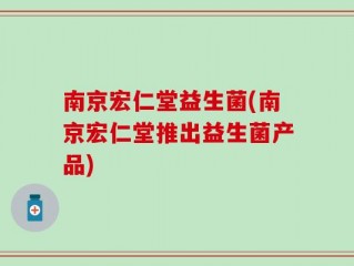 南京宏仁堂益生菌(南京宏仁堂推出益生菌产品)