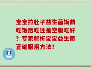 宝宝拉肚子益生菌饭前吃饭后吃还是空腹吃好？专家解析宝宝益生菌正确服用方法？