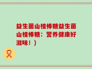 益生菌山楂棒糖益生菌山楂棒糖：营养健康好滋味！)