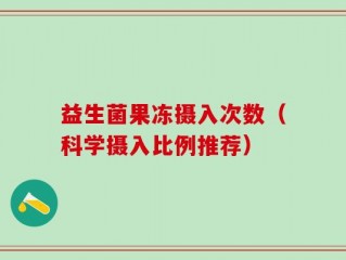 益生菌果冻摄入次数（科学摄入比例推荐）
