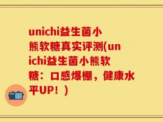 unichi益生菌小熊软糖真实评测(unichi益生菌小熊软糖：口感爆棚，健康水平UP！)