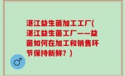 湛江益生菌加工工厂(湛江益生菌工厂——益菌如何在加工和销售环节保持新鲜？)