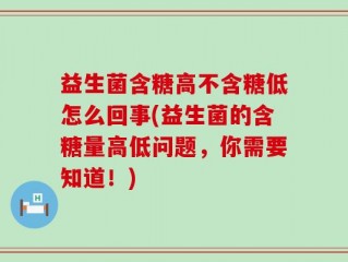 益生菌含糖高不含糖低怎么回事(益生菌的含糖量高低问题，你需要知道！)