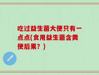 吃过益生菌大便只有一点点(食用益生菌含粪便后果？)