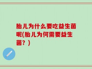 胎儿为什么要吃益生菌呢(胎儿为何需要益生菌？)