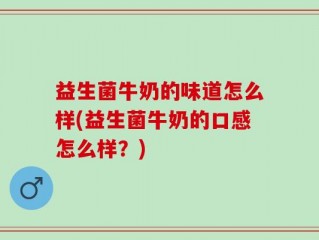 益生菌牛奶的味道怎么样(益生菌牛奶的口感怎么样？)