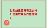 仁和益生菌牙膏怎么样？使用效果及口感体验？
