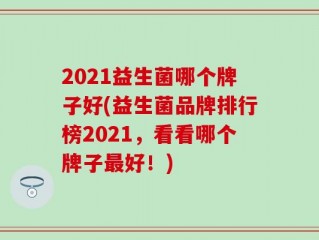 2021益生菌哪个牌子好(益生菌品牌排行榜2021，看看哪个牌子最好！)
