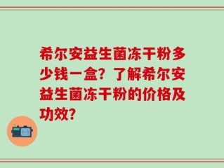 希尔安益生菌冻干粉多少钱一盒？了解希尔安益生菌冻干粉的价格及功效？