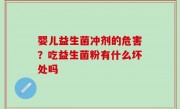 婴儿益生菌冲剂的危害？吃益生菌粉有什么坏处吗