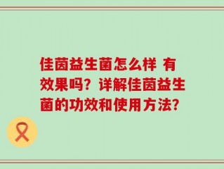 佳茵益生菌怎么样 有效果吗？详解佳茵益生菌的功效和使用方法？