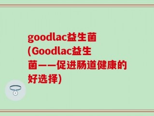 goodlac益生菌(Goodlac益生菌——促进肠道健康的好选择)