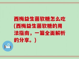 西梅益生菌软糖怎么吃(西梅益生菌软糖的用法指南，一篇全面解析的分享。)