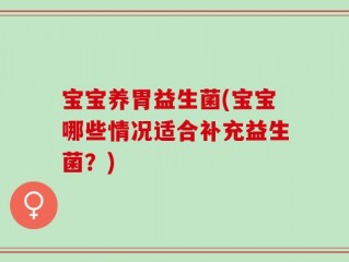 宝宝养胃益生菌(宝宝哪些情况适合补充益生菌？)