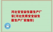 河北宝宝益生菌生产厂家(河北优质宝宝益生菌生产厂家推荐)