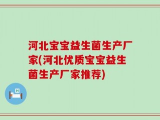 河北宝宝益生菌生产厂家(河北优质宝宝益生菌生产厂家推荐)