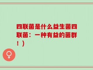 四联菌是什么益生菌四联菌：一种有益的菌群！)