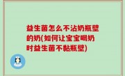 益生菌怎么不沾奶瓶壁的奶(如何让宝宝喝奶时益生菌不黏瓶壁)