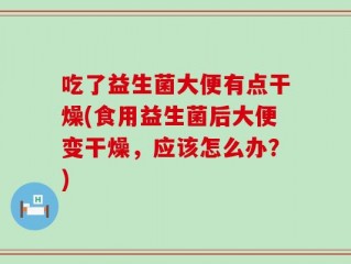 吃了益生菌大便有点干燥(食用益生菌后大便变干燥，应该怎么办？)