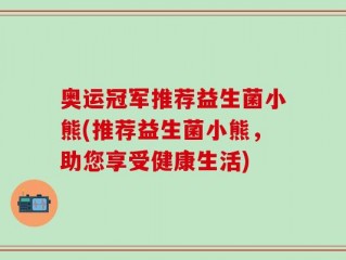 奥运冠军推荐益生菌小熊(推荐益生菌小熊，助您享受健康生活)