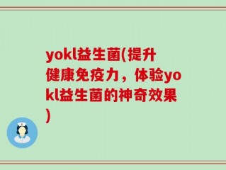 yokl益生菌(提升健康免疫力，体验yokl益生菌的神奇效果)