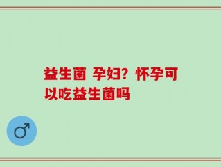 益生菌 孕妇？怀孕可以吃益生菌吗