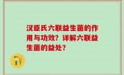 汉臣氏六联益生菌的作用与功效？详解六联益生菌的益处？