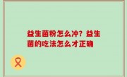 益生菌粉怎么冲？益生菌的吃法怎么才正确