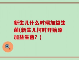 新生儿什么时候加益生菌(新生儿何时开始添加益生菌？)