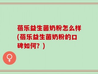 蓓乐益生菌奶粉怎么样(蓓乐益生菌奶粉的口碑如何？)