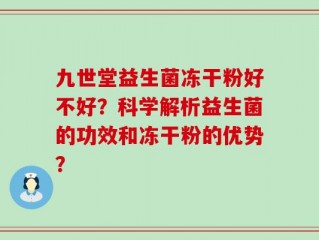 九世堂益生菌冻干粉好不好？科学解析益生菌的功效和冻干粉的优势？