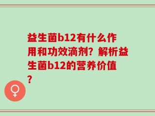 益生菌b12有什么作用和功效滴剂？解析益生菌b12的营养价值？