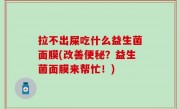 拉不出屎吃什么益生菌面膜(改善便秘？益生菌面膜来帮忙！)