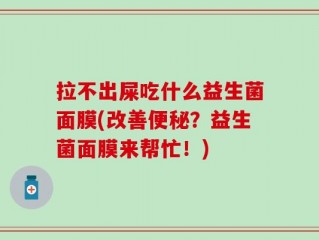 拉不出屎吃什么益生菌面膜(改善便秘？益生菌面膜来帮忙！)