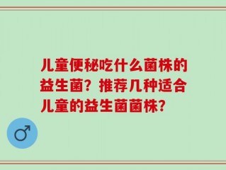 儿童便秘吃什么菌株的益生菌？推荐几种适合儿童的益生菌菌株？